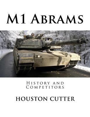M1 Abrams: History and Competitors by Cutter, Houston