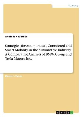 Strategies for Autonomous, Connected and Smart Mobility in the Automotive Industry. A Comparative Analysis of BMW Group and Tesla Motors Inc. by Kauerhof, Andreas