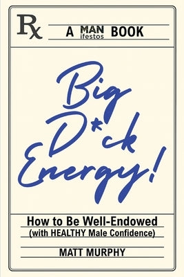 Big D*ck Energy: How to Be Well-Endowed (With Healthy Male Confidence) by Murphy, Matt