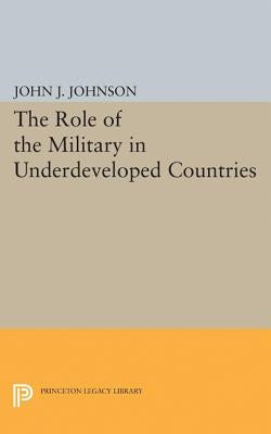 Role of the Military in Underdeveloped Countries by Johnson, John Asher