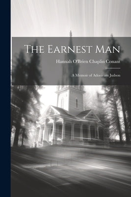 The Earnest Man: A Memoir of Adoniram Judson by Conant, Hannah O'Brien Chaplin