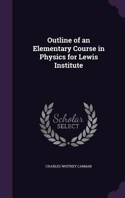 Outline of an Elementary Course in Physics for Lewis Institute by Carman, Charles Whitney