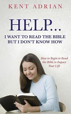 Help...I Want to Read the Bible But I Don't Know How by Adrian, Kent