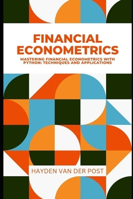 Financial Econometrics: Mastering Financial Econometrics with Python: Techniques and Applications by Schwartz, Alice