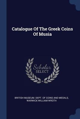 Catalogue Of The Greek Coins Of Musia by British Museum Dept of Coins and Medal