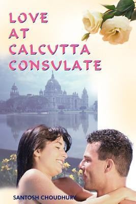 Love at Calcutta Consulate by Choudhury, Santosh