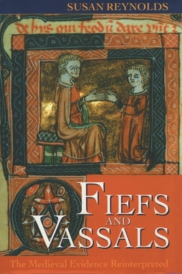 Fiefs and Vassals: The Medieval Evidence Reinterpreted by Reynolds, Susan