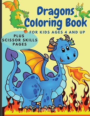 Dragons Coloring Book for Kids Ages 4 and UP: Cute Coloring and Scissor Skills activity book for kids, Workbook for preschoolers with Dragons themed p by Kent, Anastasia