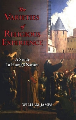 The Varieties of Religious Experience - A Study in Human Nature by James, William
