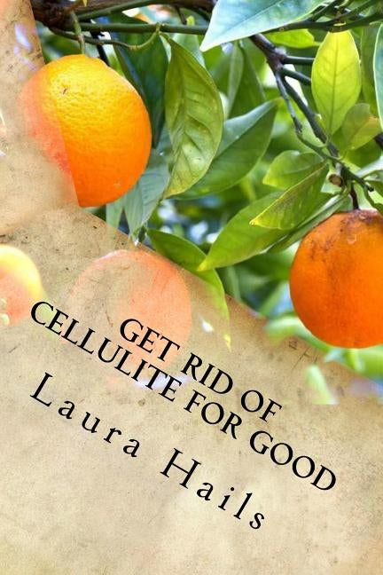Get Rid of Cellulite for Good: A Nutritionist's Guide - How Eating the Right Foods Can Help you Fight Cellulite and Banish it for Good. by Hails, Laura