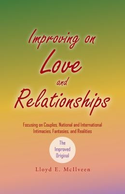 Improving on Love and Relationships: Focusing on Couples, National and International Intimacies, Fantasies, and Realities by McIlveen, Lloyd E.