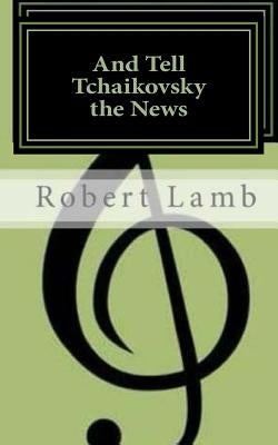 And Tell Tchaikovsky the News by Lamb, Robert