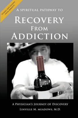 A Spiritual Pathway to Recovery from Addiction, A Physician's Journey of Discovery by Meadows, Linville M.