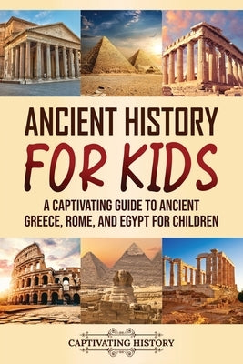 Ancient History for Kids: A Captivating Guide to Ancient Greece, Rome, and Egypt for Children by History, Captivating
