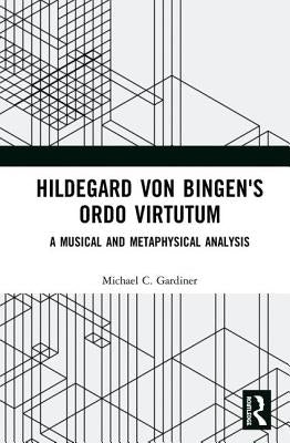 Hildegard Von Bingen's Ordo Virtutum: A Musical and Metaphysical Analysis by Gardiner, Michael