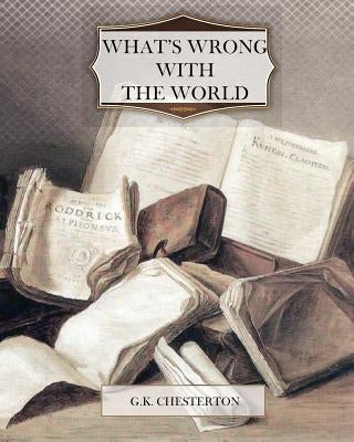 What's Wrong With the World by Chesterton, G. K.