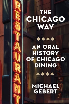 The Chicago Way: An Oral History of Chicago Dining by Gebert, Michael