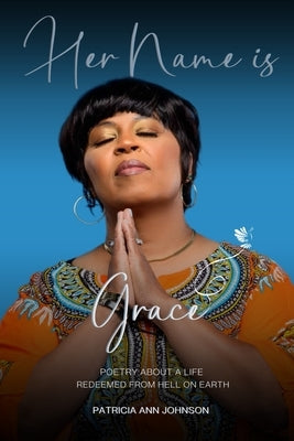 Her Name is Grace: Poetry About a Life Redeemed from Hell on Earth by Johnson, Patricia