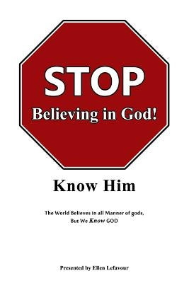 STOP Believing in God!: Know Him by Lefavour, Ellen