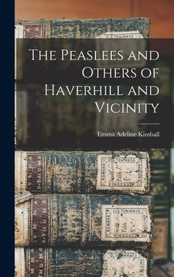 The Peaslees and Others of Haverhill and Vicinity by Kimball, Emma Adeline