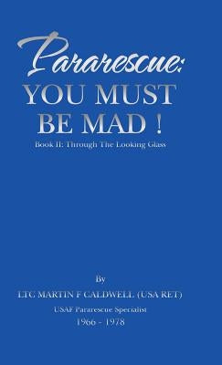 Pararescue: You Must Be Mad!: Book II: Through The Looking Glass by Ltc Martin F. Caldwell (USA Ret)