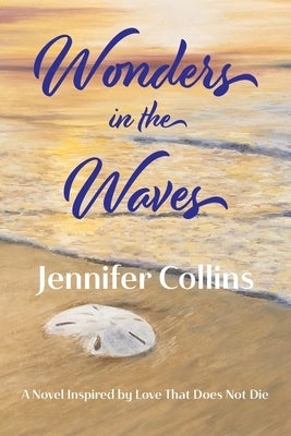 Wonders in the Waves: A Novel Inspired by Love That Does Not Die by Collins, Jennifer