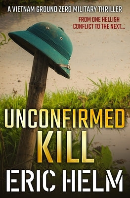 Unconfirmed Kill: From one hellish conflict to the next... by Helm, Eric