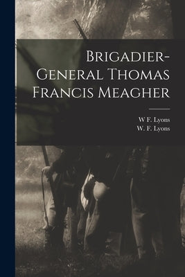 Brigadier-General Thomas Francis Meagher by Lyons, W. F.