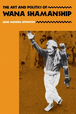 The Art and Politics of Wana Shamanship by Atkinson, Jane Monnig