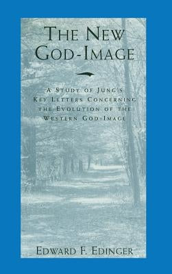The New God-Image: A Study of Jung's Key Letters Concerning the Evolution of the Western God-Image by Edinger, Edward F.