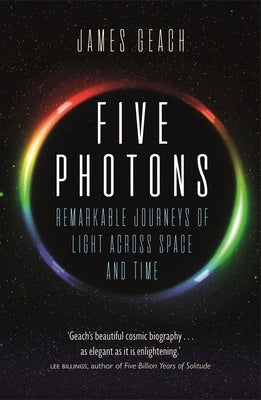 Five Photons: Remarkable Journeys of Light Across Space and Time by Geach, James