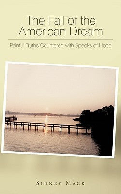 The Fall of the American Dream: Painful Truths Countered with Specks of Hope by Mack, Sidney