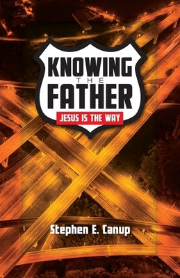 Knowing the Father - Jesus is the Way by Canup, Stephen E.