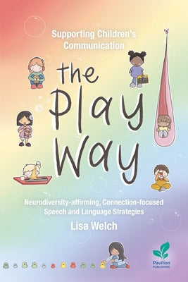 Supporting Children's Communication The Play Way: Neurodiversity-affirming, Connection-focused Speech and Language Strategies by Welch, Lisa