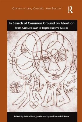 In Search of Common Ground on Abortion: From Culture War to Reproductive Justice by West, Robin