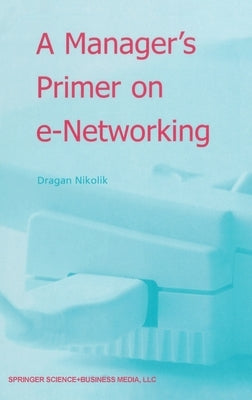 A Manager's Primer on E-Networking: An Introduction to Enterprise Networking in E-Business Acid Environment by Nikolic, Dragan