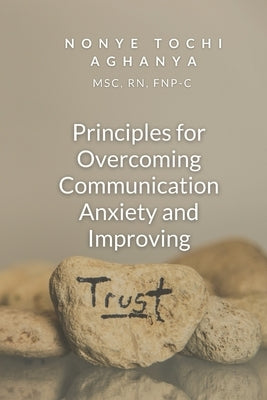Principles for Overcoming Communication Anxiety and Improving Trust by Aghanya, Nonye Tochi