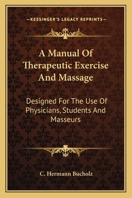 A Manual Of Therapeutic Exercise And Massage: Designed For The Use Of Physicians, Students And Masseurs by Bucholz, C. Hermann