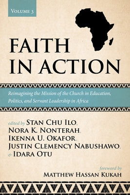 Faith in Action, Volume 3: Reimagining the Mission of the Church in Education, Politics, and Servant Leadership in Africa by Ilo, Stan Chu