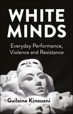 White Minds: Everyday Performance, Violence and Resistance by Kinouani, Guilaine