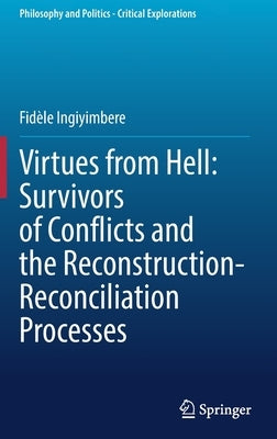 Virtues from Hell: Survivors of Conflicts and the Reconstruction-Reconciliation Processes by Ingiyimbere, Fidèle