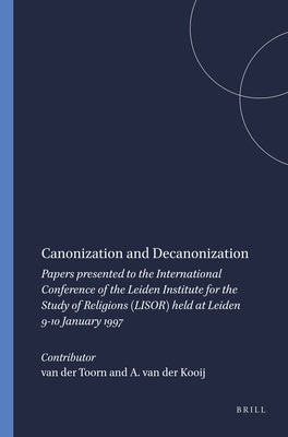 Canonization and Decanonization: Papers Presented to the International Conference of the Leiden Institute for the Study of Religions (Lisor) Held at L by Van Der Toorn