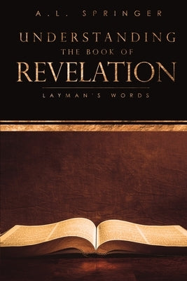 Understanding The Book of Revelation: Layman's Words by Springer, A. L.