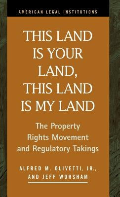 This Land Is Your Land, This Land Is My Land: The Property Rights Movement and Regulatory Takings by Olivetti, Alfred M.