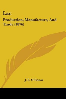 Lac: Production, Manufacture, And Trade (1876) by O'Conor, J. E.