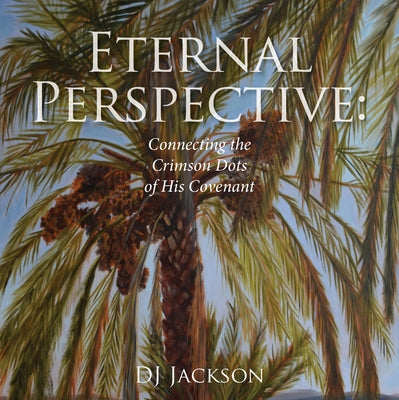 Eternal Perspective: Connecting the Crimson Dots of His Covenant by Jackson, Dj