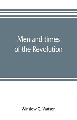 Men and times of the Revolution; or, Memoirs of Elkanah Watson, includng journals of travels in Europe and America, from 1777 to 1842, with his corres by C. Watson, Winslow