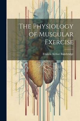 The Physiology of Muscular Exercise by Bainbridge, Francis Arthur