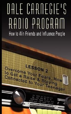 Dale Carnegie's Radio Program: How to Win Friends and Influence People - Lesson 2: Overcome Your Fears, How to Get a Raise & Staying Connected to You by Carnegie, Dale