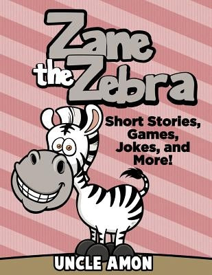 Zane the Zebra: Short Stories, Games, Jokes, and More! by Amon, Uncle